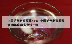 中国泸州老窖原浆45%_中国泸州老窖原浆酒70年庆典多少钱一瓶